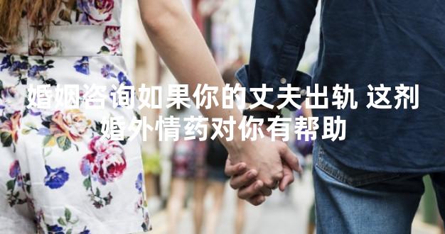 婚姻咨询如果你的丈夫出轨 这剂婚外情药对你有帮助